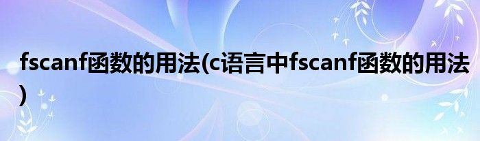 fscanf函數(shù)的用法(c語言中fscanf函數(shù)的用法)