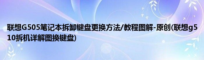 聯(lián)想G505筆記本拆卸鍵盤更換方法/教程圖解-原創(chuàng)(聯(lián)想g510拆機(jī)詳解圖換鍵盤)