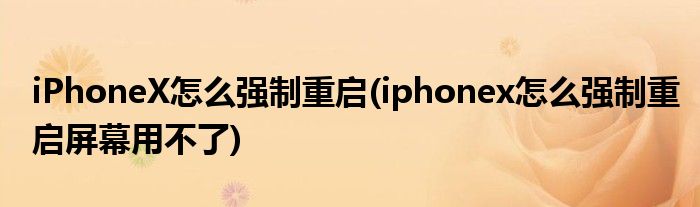 iPhoneX怎么強制重啟(iphonex怎么強制重啟屏幕用不了)