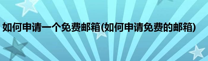 如何申請一個免費郵箱(如何申請免費的郵箱)