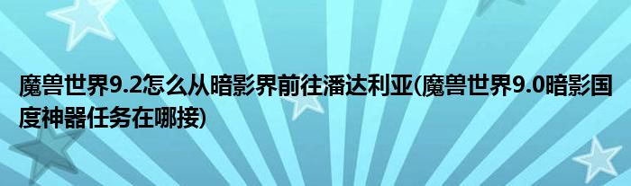 魔獸世界9.2怎么從暗影界前往潘達(dá)利亞(魔獸世界9.0暗影國度神器任務(wù)在哪接)