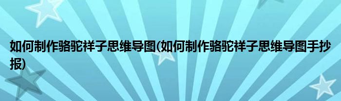 如何制作駱駝祥子思維導(dǎo)圖(如何制作駱駝祥子思維導(dǎo)圖手抄報)