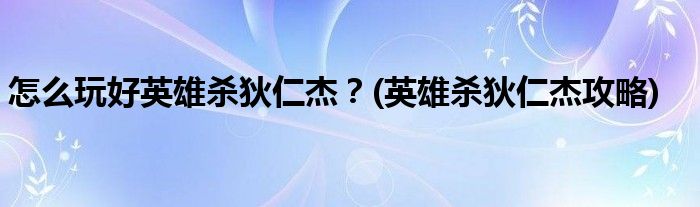 怎么玩好英雄殺狄仁杰？(英雄殺狄仁杰攻略)