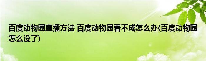 百度動物園直播方法 百度動物園看不成怎么辦(百度動物園怎么沒了)