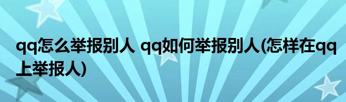 qq怎么舉報別人 qq如何舉報別人(怎樣在qq上舉報人)