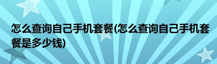 怎么查詢自己手機套餐(怎么查詢自己手機套餐是多少錢)