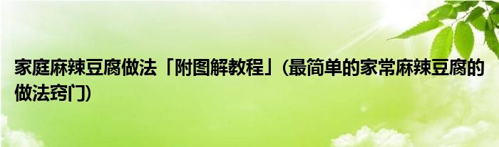 家庭麻辣豆腐做法「附圖解教程」(最簡(jiǎn)單的家常麻辣豆腐的做法竅門)