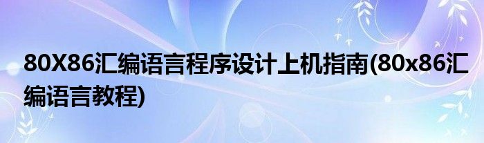 80X86匯編語言程序設計上機指南(80x86匯編語言教程)