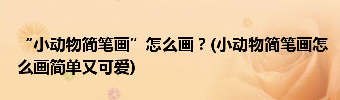 “小動物簡筆畫”怎么畫？(小動物簡筆畫怎么畫簡單又可愛)