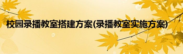 校園錄播教室搭建方案(錄播教室實(shí)施方案)