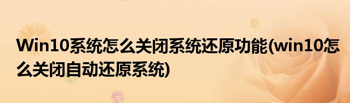 Win10系統(tǒng)怎么關(guān)閉系統(tǒng)還原功能(win10怎么關(guān)閉自動(dòng)還原系統(tǒng))