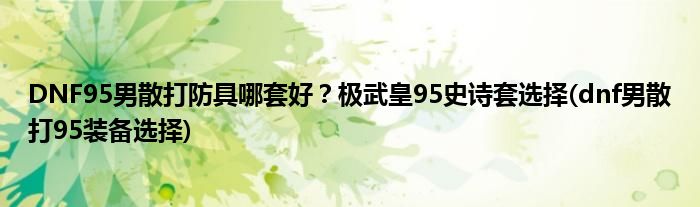 DNF95男散打防具哪套好？極武皇95史詩套選擇(dnf男散打95裝備選擇)