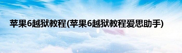 蘋果6越獄教程(蘋果6越獄教程愛(ài)思助手)