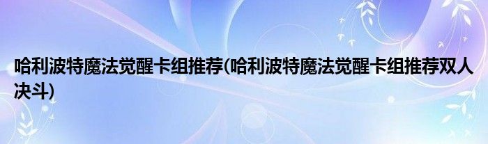 哈利波特魔法覺醒卡組推薦(哈利波特魔法覺醒卡組推薦雙人決斗)