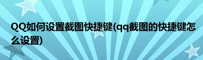 QQ如何設置截圖快捷鍵(qq截圖的快捷鍵怎么設置)