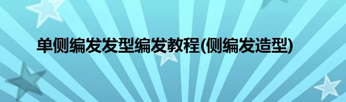 單側(cè)編發(fā)發(fā)型編發(fā)教程(側(cè)編發(fā)造型)