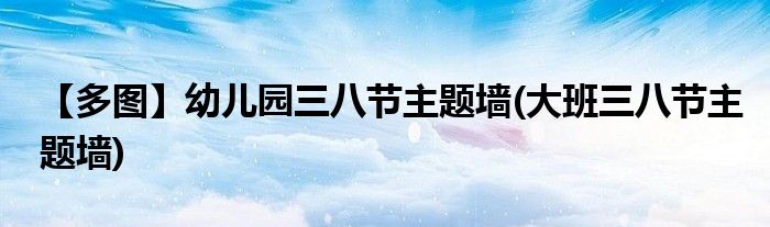 【多圖】幼兒園三八節(jié)主題墻(大班三八節(jié)主題墻)