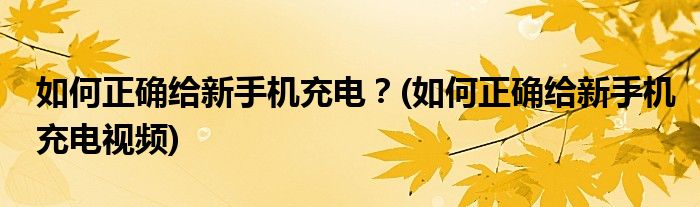 如何正確給新手機充電？(如何正確給新手機充電視頻)