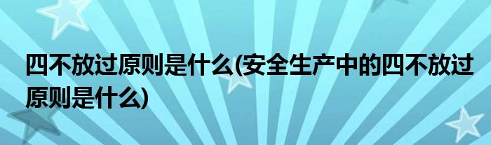 四不放過原則是什么(安全生產(chǎn)中的四不放過原則是什么)