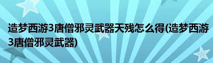 造夢(mèng)西游3唐僧邪靈武器天殘?jiān)趺吹?造夢(mèng)西游3唐僧邪靈武器)