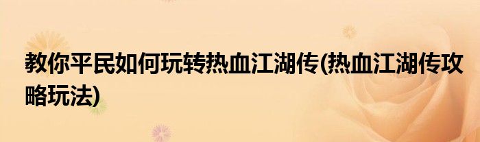 教你平民如何玩轉熱血江湖傳(熱血江湖傳攻略玩法)