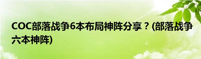 COC部落戰(zhàn)爭(zhēng)6本布局神陣分享？(部落戰(zhàn)爭(zhēng)六本神陣)