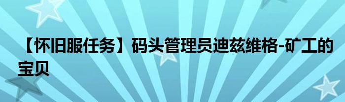 【懷舊服任務(wù)】碼頭管理員迪茲維格-礦工的寶貝