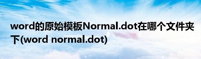 word的原始模板Normal.dot在哪個(gè)文件夾下(word normal.dot)