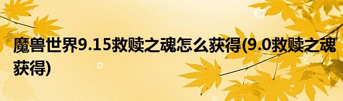 魔獸世界9.15救贖之魂怎么獲得(9.0救贖之魂獲得)