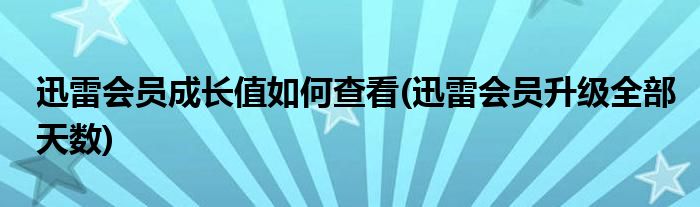 迅雷會員成長值如何查看(迅雷會員升級全部天數(shù))