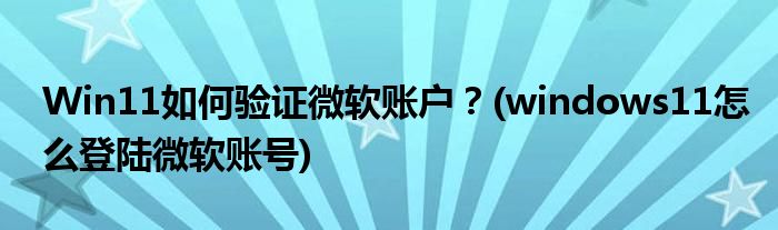 Win11如何驗(yàn)證微軟賬戶？(windows11怎么登陸微軟賬號(hào))