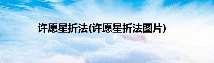 許愿星折法(許愿星折法圖片)