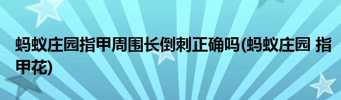 螞蟻莊園指甲周圍長倒刺正確嗎(螞蟻莊園 指甲花)