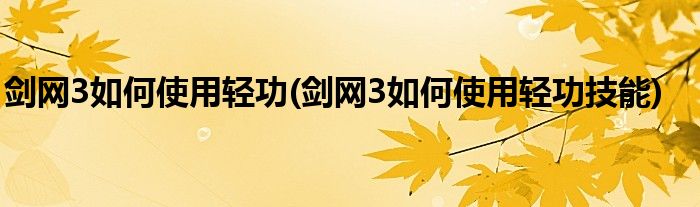 劍網(wǎng)3如何使用輕功(劍網(wǎng)3如何使用輕功技能)