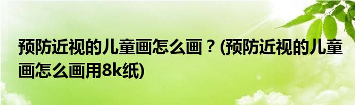 預(yù)防近視的兒童畫怎么畫？(預(yù)防近視的兒童畫怎么畫用8k紙)