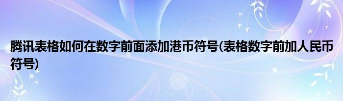 騰訊表格如何在數(shù)字前面添加港幣符號(hào)(表格數(shù)字前加人民幣符號(hào))