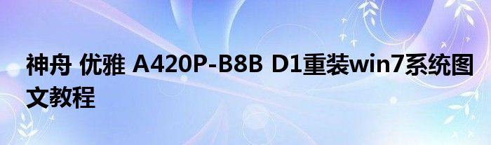 神舟 優(yōu)雅 A420P-B8B D1重裝win7系統(tǒng)圖文教程