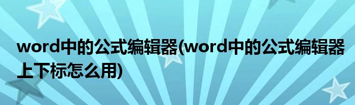 word中的公式編輯器(word中的公式編輯器上下標(biāo)怎么用)