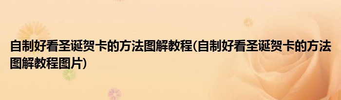 自制好看圣誕賀卡的方法圖解教程(自制好看圣誕賀卡的方法圖解教程圖片)