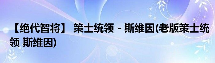 【絕代智將】 策士統(tǒng)領(lǐng) - 斯維因(老版策士統(tǒng)領(lǐng) 斯維因)