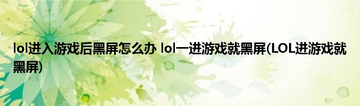 lol進(jìn)入游戲后黑屏怎么辦 lol一進(jìn)游戲就黑屏(LOL進(jìn)游戲就黑屏)