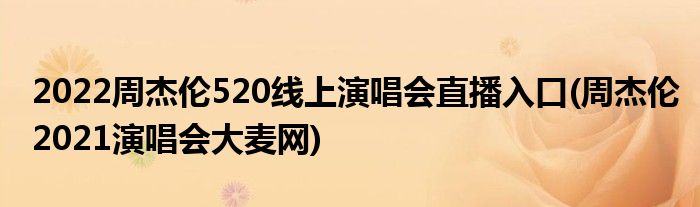 2022周杰倫520線上演唱會直播入口(周杰倫2021演唱會大麥網(wǎng))