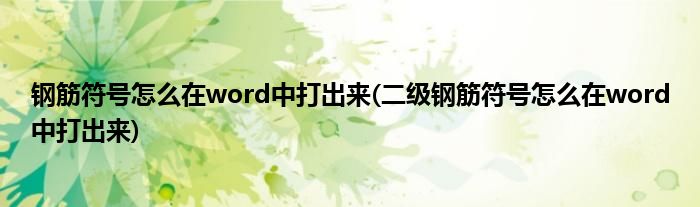 鋼筋符號怎么在word中打出來(二級鋼筋符號怎么在word中打出來)