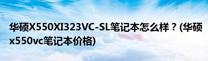 華碩X550XI323VC-SL筆記本怎么樣？(華碩x550vc筆記本價格)