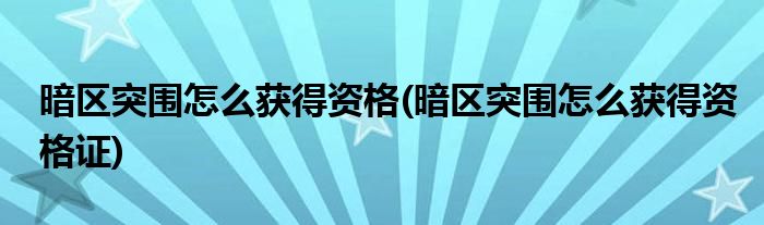 暗區(qū)突圍怎么獲得資格(暗區(qū)突圍怎么獲得資格證)