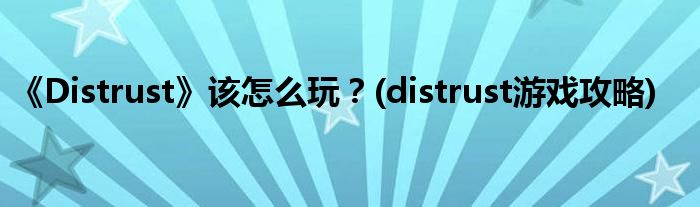 《Distrust》該怎么玩？(distrust游戲攻略)