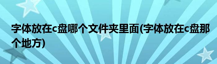 字體放在c盤哪個(gè)文件夾里面(字體放在c盤那個(gè)地方)