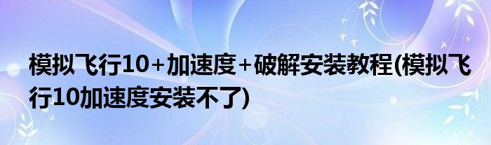 模擬飛行10+加速度+破解安裝教程(模擬飛行10加速度安裝不了)