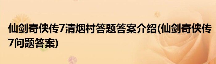 仙劍奇?zhèn)b傳7清煙村答題答案介紹(仙劍奇?zhèn)b傳7問題答案)