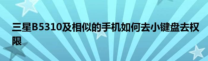 三星B5310及相似的手機(jī)如何去小鍵盤去權(quán)限